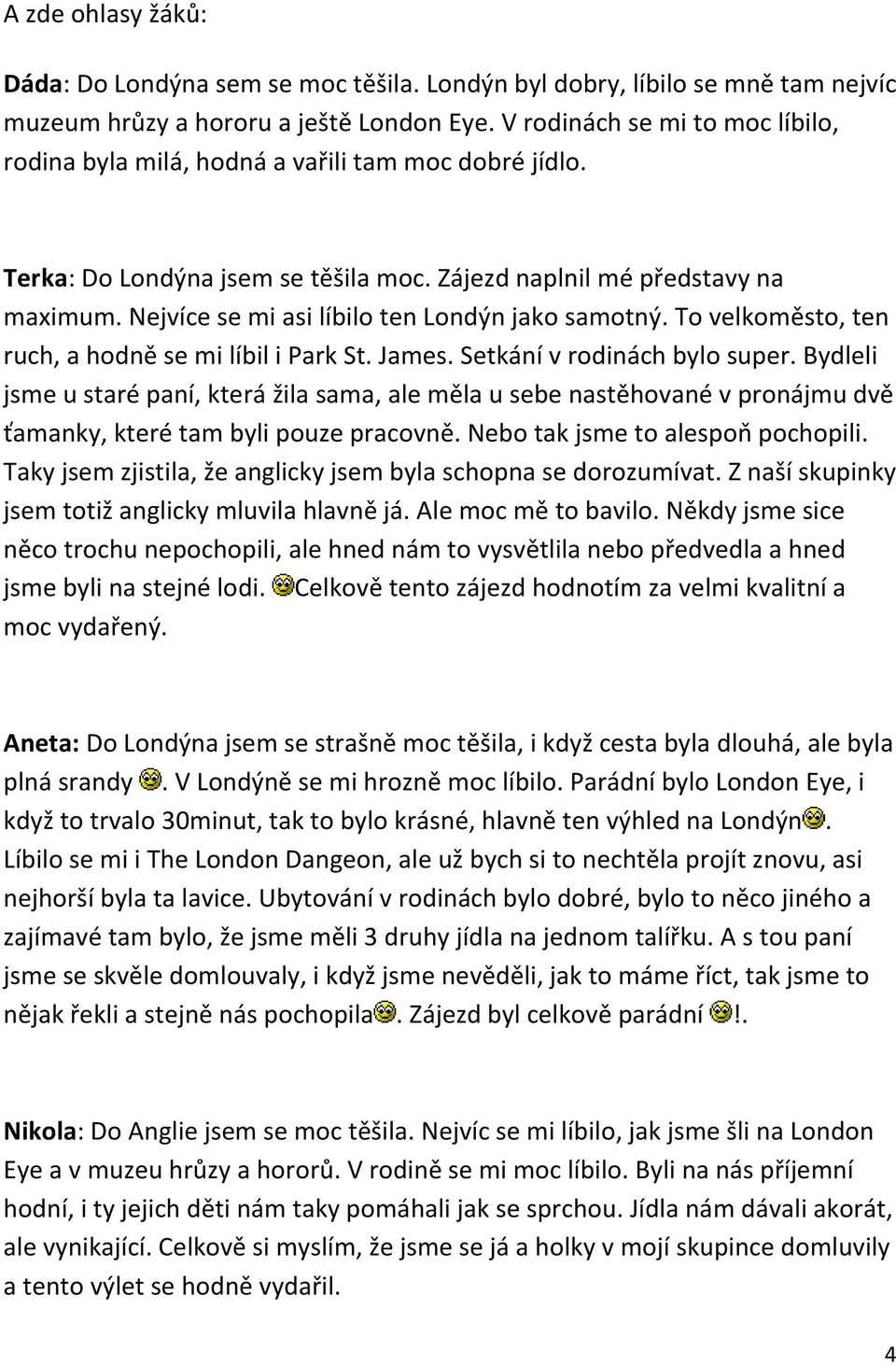Nejvíce se mi asi líbilo ten Londýn jako samotný. To velkoměsto, ten ruch, a hodně se mi líbil i Park St. James. Setkání v rodinách bylo super.