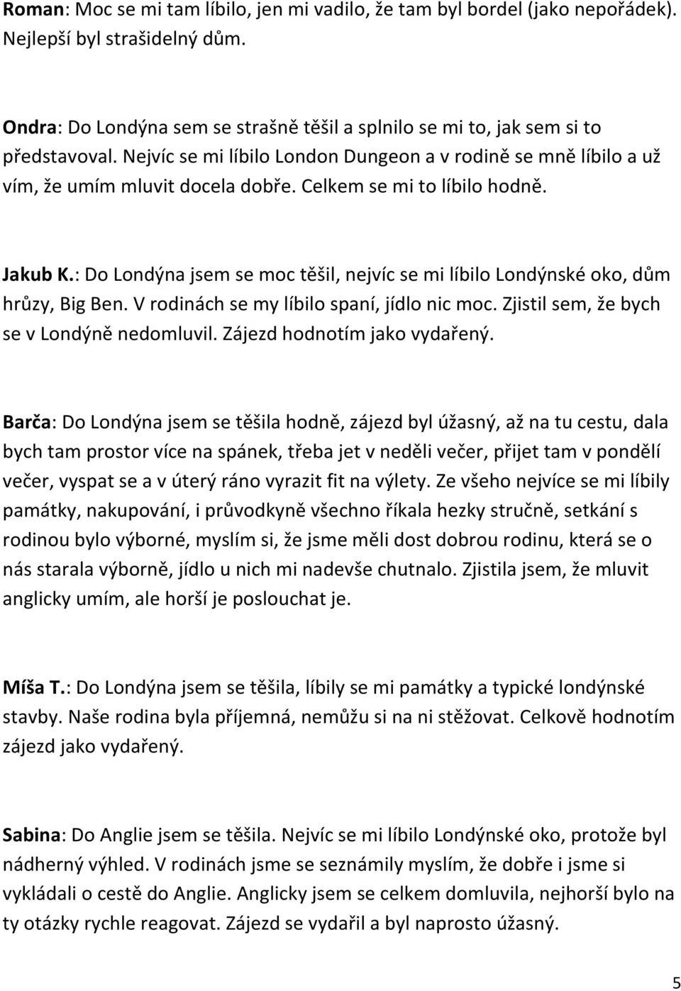 : Do Londýna jsem se moc těšil, nejvíc se mi líbilo Londýnské oko, dům hrůzy, Big Ben. V rodinách se my líbilo spaní, jídlo nic moc. Zjistil sem, že bych se v Londýně nedomluvil.