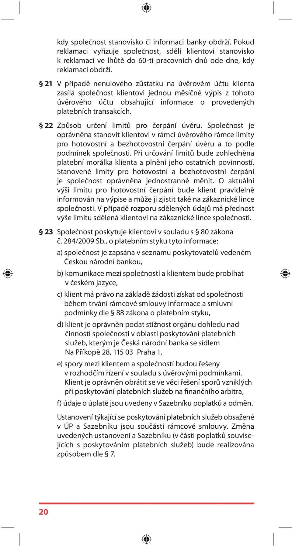 22 Způsob určení limitů pro čerpání úvěru. Společnost je oprávněna stanovit klientovi v rámci úvěrového rámce limity pro hotovostní a bezhotovostní čerpání úvěru a to podle podmínek společnosti.