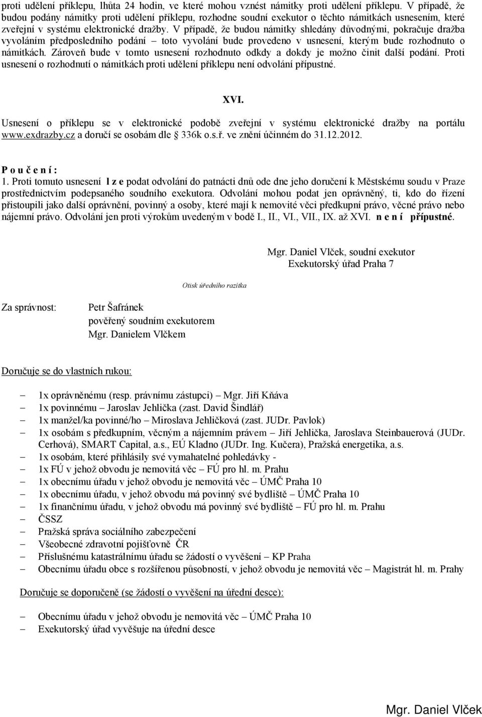 V případě, že budou námitky shledány důvodnými, pokračuje dražba vyvoláním předposledního podání toto vyvolání bude provedeno v usnesení, kterým bude rozhodnuto o námitkách.