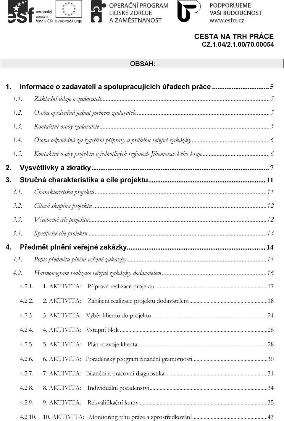 Stručná charakteristika a cíle projektu... 11 3.1. Charakteristika projektu...11 3.2. Cílová skupina projektu...12 3.3. Všeobecné cíle projektu...12 3.4. Specifické cíle projektu...13 4.