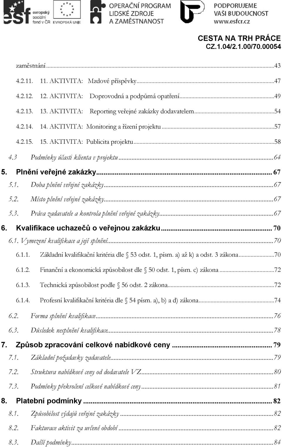 ..67 5.2. Místo plnění veřejné zakázky...67 5.3. Práva zadavatele a kontrola plnění veřejné zakázky...67 6. Kvalifikace uchazečů o veřejnou zakázku... 70 6.1.