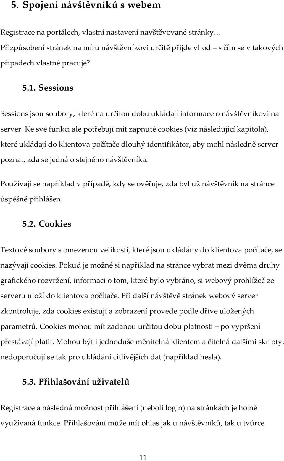 Ke své funkci ale potřebují mít zapnuté cookies (viz následující kapitola), které ukládají do klientova počítače dlouhý identifikátor, aby mohl následně server poznat, zda se jedná o stejného