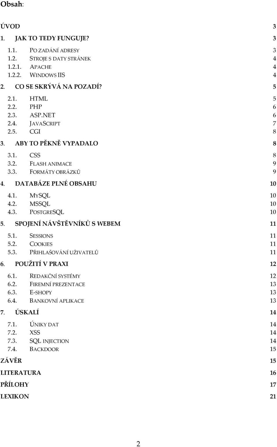 3. POSTGRESQL 10 5. SPOJENÍ NÁVŠTĚVNÍKŮ S WEBEM 11 5.1. SESSIONS 11 5.2. COOKIES 11 5.3. PŘIHLAŠOVÁNÍ UŽIVATELŮ 11 6. POUŽITÍ V PRAXI 12 6.1. REDAKČNÍ SYSTÉMY 12 6.2. FIREMNÍ PREZENTACE 13 6.