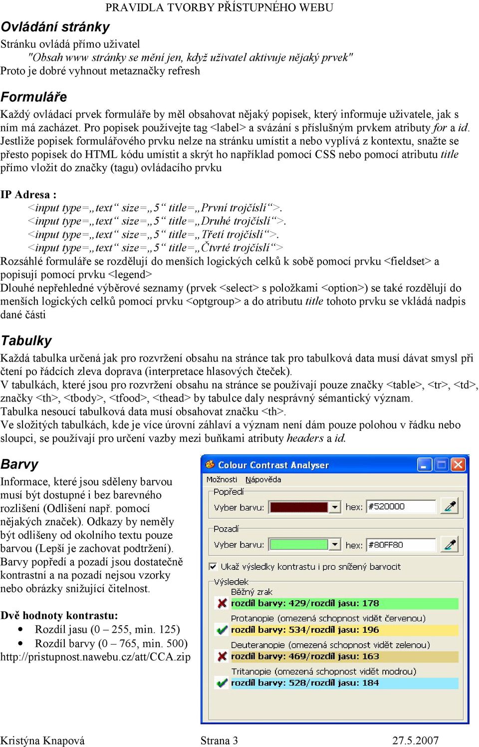 Jestliže popisek formulá3ového prvku nelze na stránku umístit a nebo vyplívá z kontextu, snažte se p3esto popisek do HTML kódu umístit a skrýt ho nap3íklad pomocí CSS nebo pomocí atributu title p3ímo