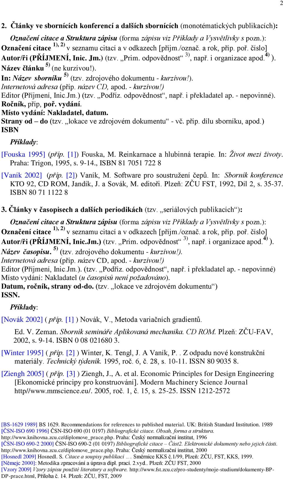 Ročník, příp, poř. vydání. Místo vydání: Nakladatel, datum. Strany od do (tzv. lokace ve zdrojovém dokumentu - vč. příp. dílu sborníku, apod.) ISBN [Fouska 1995] (příp. [1]) Fouska, M.