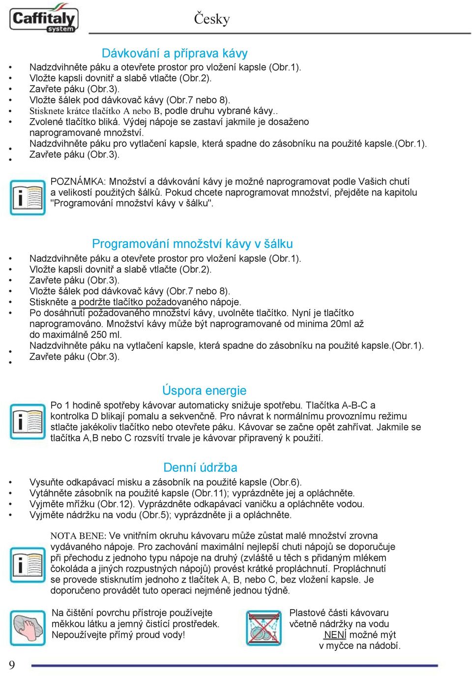 Nadzdvihněte páku pro vytlačení kapsle, která spadne do zásobníku na použité kapsle.(obr.1). Zavřete páku (Obr.3).