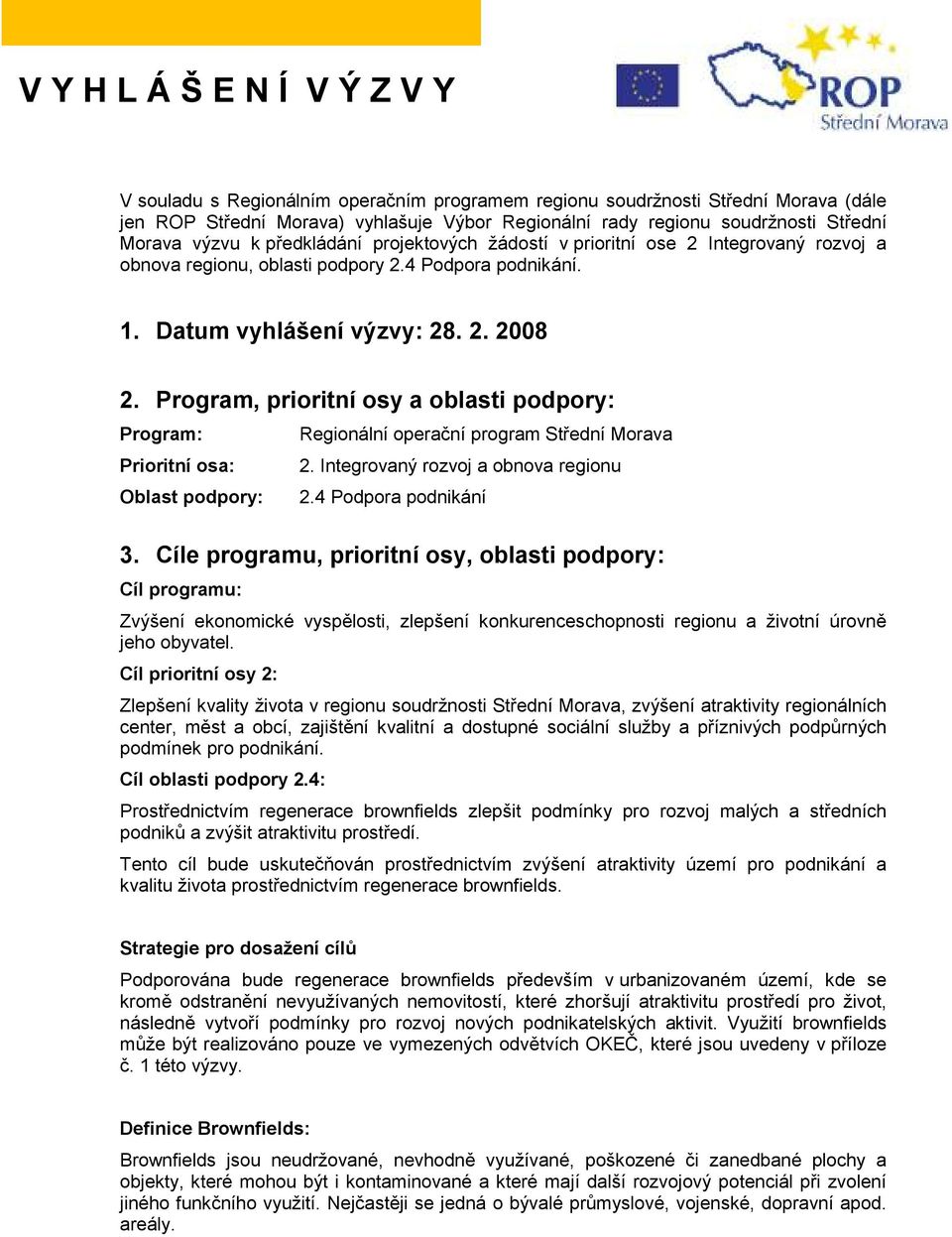 Program, prioritní osy a oblasti podpory: Program: Prioritní osa: Oblast podpory: Regionální operační program Střední Morava 2. Integrovaný rozvoj a obnova regionu 2.4 Podpora podnikání 3.