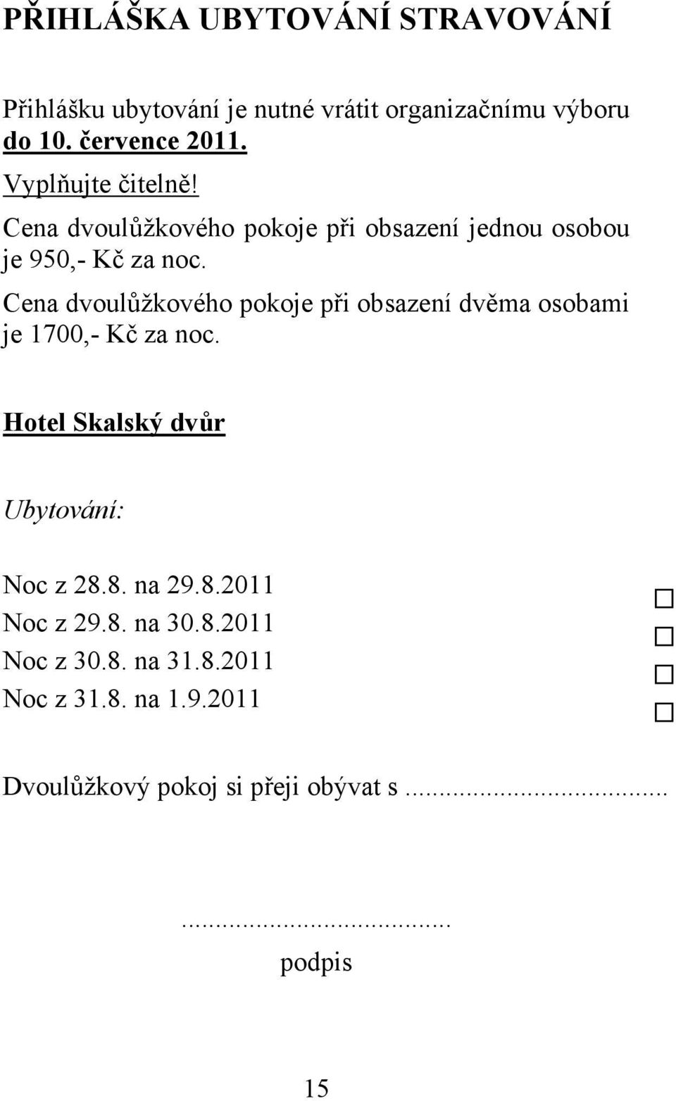 Cena dvoulůžkového pokoje při obsazení dvěma osobami je 1700,- Kč za noc. Hotel Skalský dvůr Ubytování: Noc z 28.