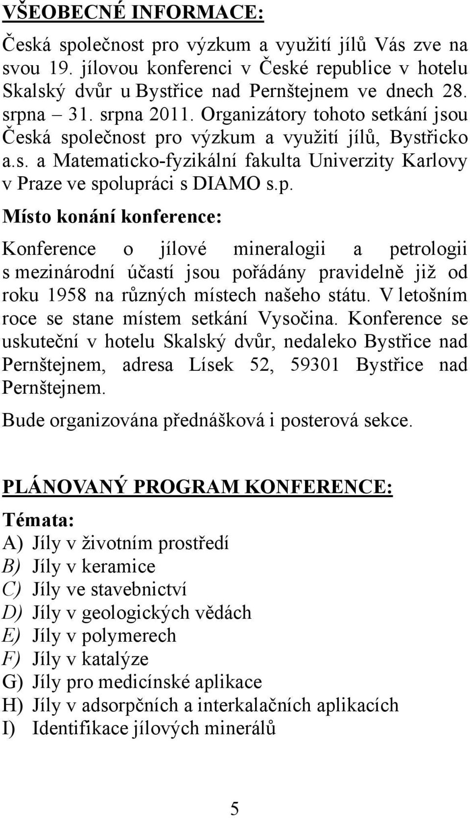 V letošním roce se stane místem setkání Vysočina. Konference se uskuteční v hotelu Skalský dvůr, nedaleko Bystřice nad Pernštejnem, adresa Lísek 52, 59301 Bystřice nad Pernštejnem.