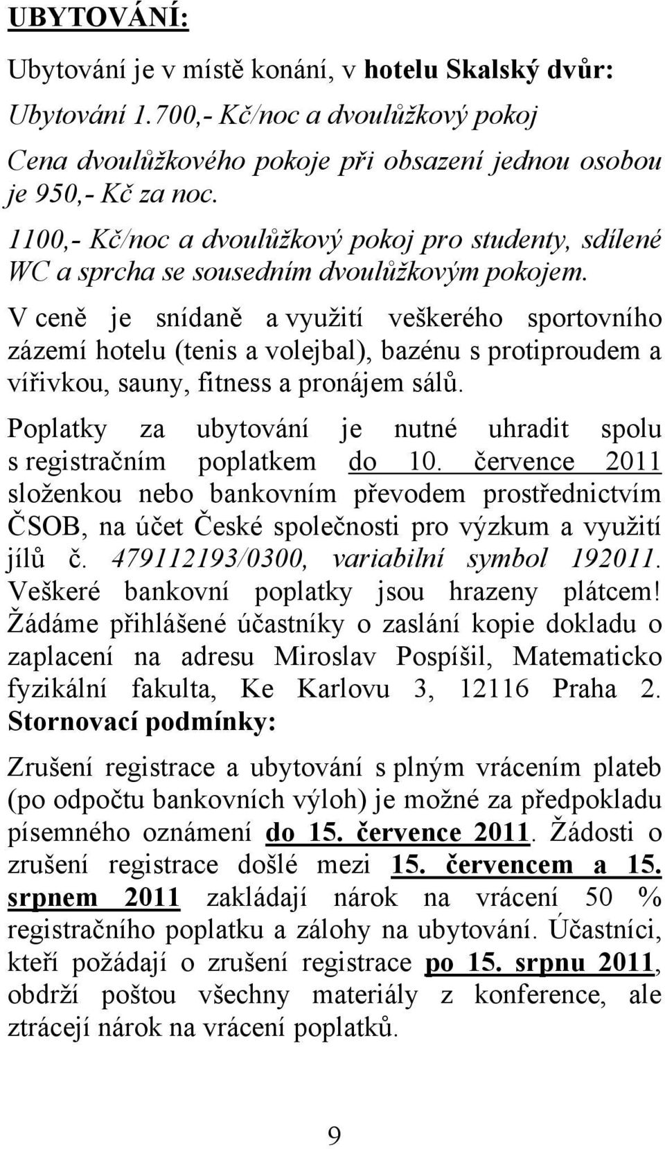 V ceně je snídaně a využití veškerého sportovního zázemí hotelu (tenis a volejbal), bazénu s protiproudem a vířivkou, sauny, fitness a pronájem sálů.