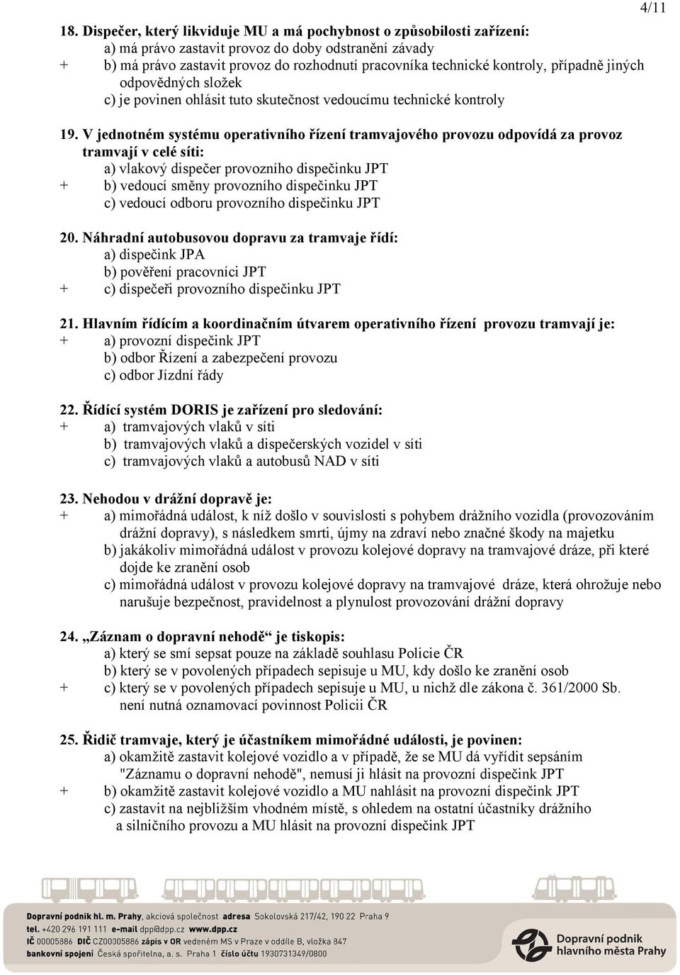 V jednotném systému operativního řízení tramvajového provozu odpovídá za provoz tramvají v celé síti: a) vlakový dispečer provozního dispečinku JPT + b) vedoucí směny provozního dispečinku JPT c)