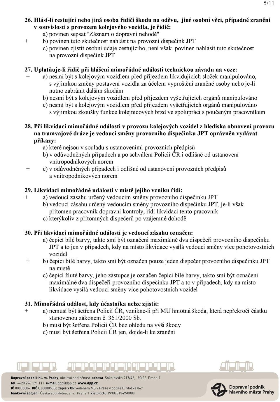 Uplatňuje-li řidič při hlášení mimořádné události technickou závadu na voze: + a) nesmí být s kolejovým vozidlem před příjezdem likvidujících složek manipulováno, s výjimkou změny postavení vozidla