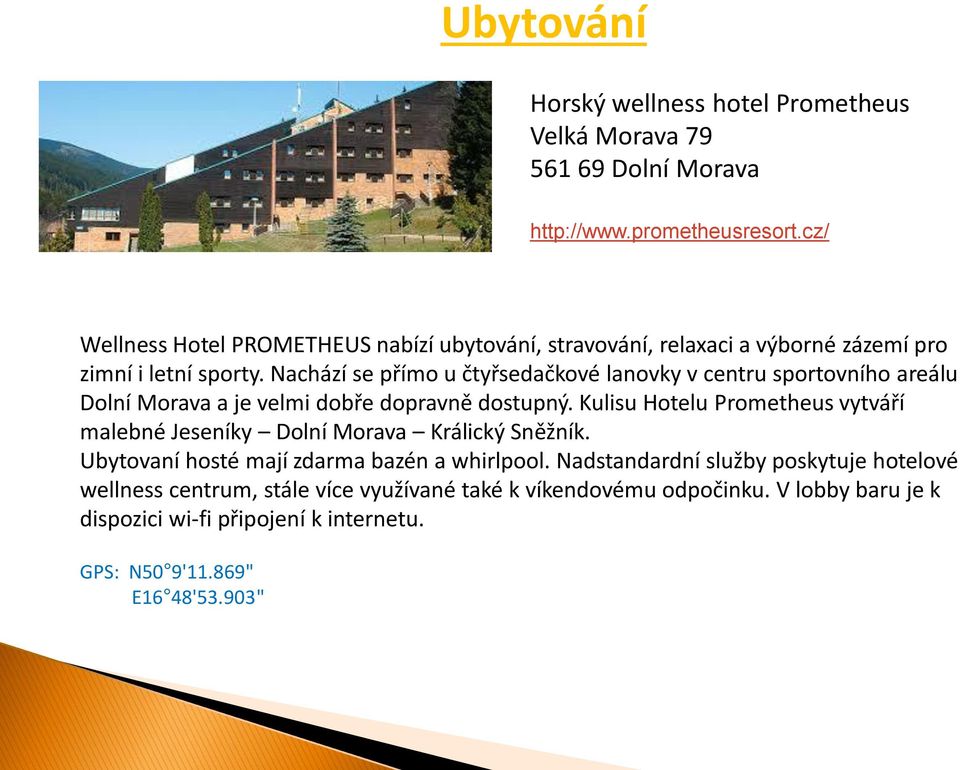 Nachází se přímo u čtyřsedačkové lanovky v centru sportovního areálu Dolní Morava a je velmi dobře dopravně dostupný.