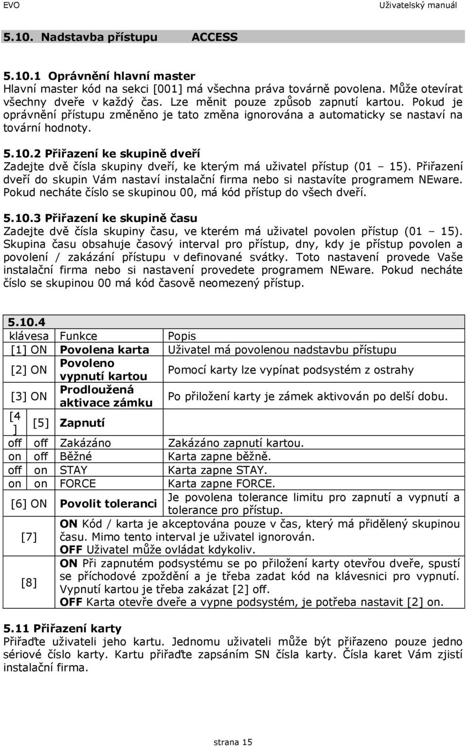 2 Přiřazení ke skupině dveří Zadejte dvě čísla skupiny dveří, ke kterým má uživatel přístup (01 15). Přiřazení dveří do skupin Vám nastaví instalační firma nebo si nastavíte programem NEware.