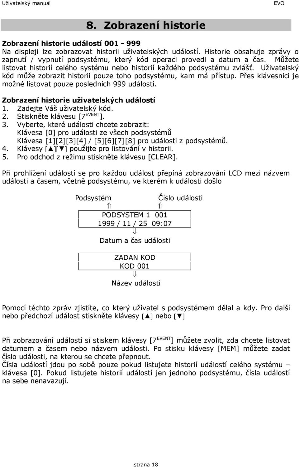 Uživatelský kód může zobrazit historii pouze toho podsystému, kam má přístup. Přes klávesnici je možné listovat pouze posledních 999 událostí. Zobrazení historie uživatelských událostí 1.