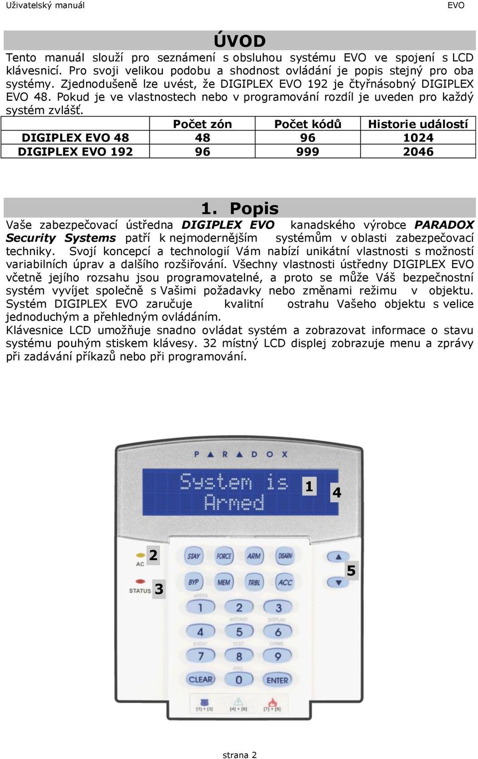 Počet zón Počet kódů Historie událostí DIGIPLEX EVO 48 48 96 1024 DIGIPLEX EVO 192 96 999 2046 1.