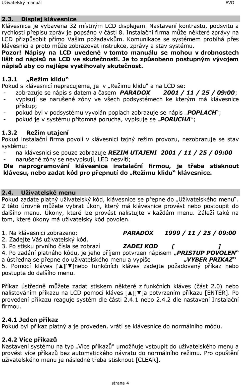 Nápisy na LCD uvedené v tomto manuálu se mohou v drobnostech lišit od nápisů na LCD ve skutečnosti. Je to způsobeno postupným vývojem nápisů aby co nejlépe vystihovaly skutečnost. 1.3.