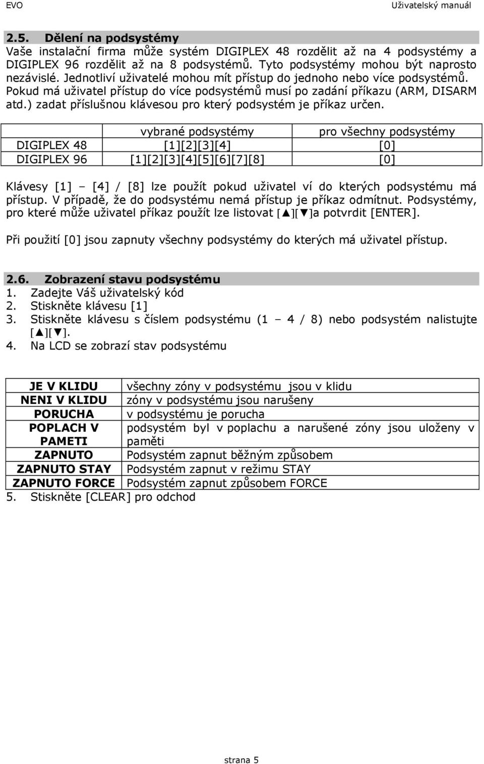 Pokud má uživatel přístup do více podsystémů musí po zadání příkazu (ARM, DISARM atd.) zadat příslušnou klávesou pro který podsystém je příkaz určen.
