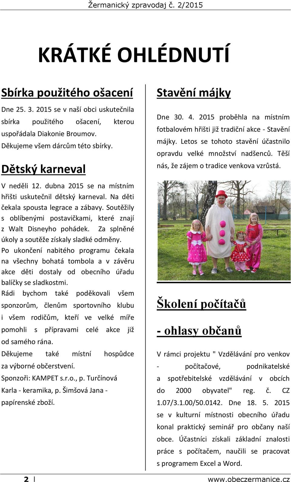 Soutěžily s oblíbenými postavičkami, které znají z Walt Disneyho pohádek. Za splněné úkoly a soutěže získaly sladké odměny.