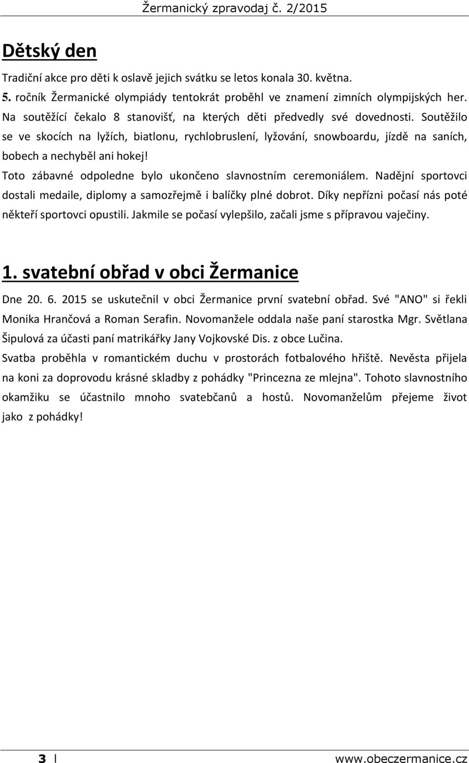 Soutěžilo se ve skocích na lyžích, biatlonu, rychlobruslení, lyžování, snowboardu, jízdě na saních, bobech a nechyběl ani hokej! Toto zábavné odpoledne bylo ukončeno slavnostním ceremoniálem.