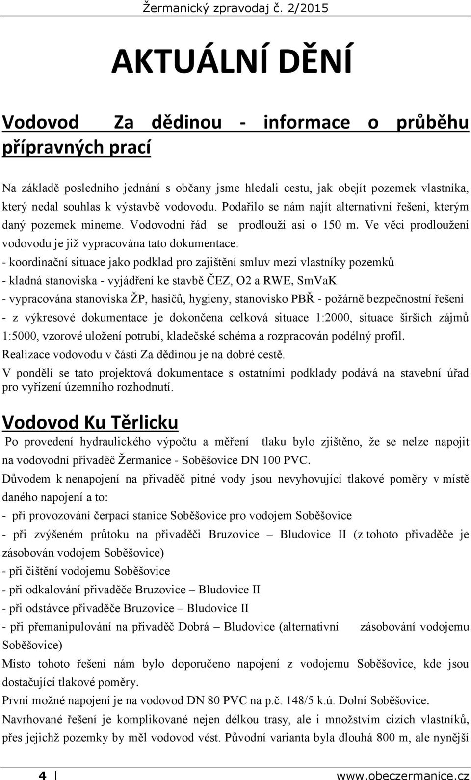 Ve věci prodloužení vodovodu je již vypracována tato dokumentace: - koordinační situace jako podklad pro zajištění smluv mezi vlastníky pozemků - kladná stanoviska - vyjádření ke stavbě ČEZ, O2 a