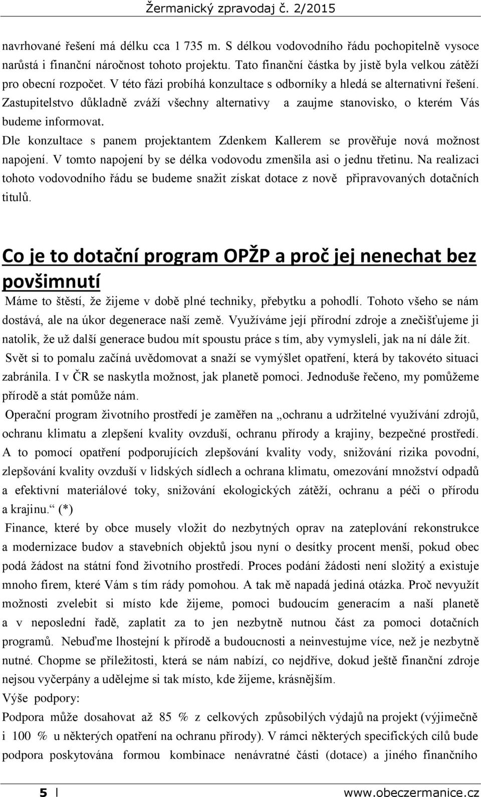 Zastupitelstvo důkladně zváží všechny alternativy a zaujme stanovisko, o kterém Vás budeme informovat. Dle konzultace s panem projektantem Zdenkem Kallerem se prověřuje nová možnost napojení.