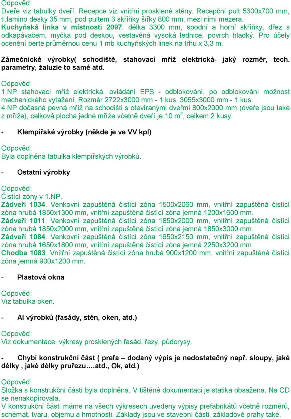 Pro účely ocenění berte průměrnou cenu 1 mb kuchyňských linek na trhu x 3,3 m. Zámečnické výrobky( schodiště, stahovací mříž elektrická- jaký rozměr, tech. parametry, žaluzie to samé atd. 1.NP stahovací mříž elektrická, ovládání EPS - odblokování, po odblokování možnost mechanického vytažení.