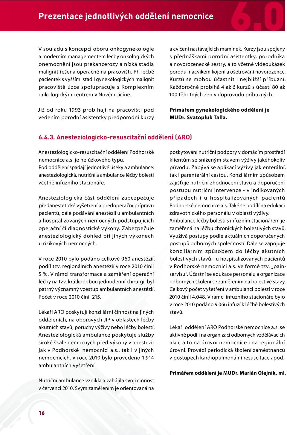 Při léčbě pacientek s vyššími stadii gynekologických malignit pracoviště úzce spolupracuje s Komplexním onkologickým centrem v Novém Jičíně.