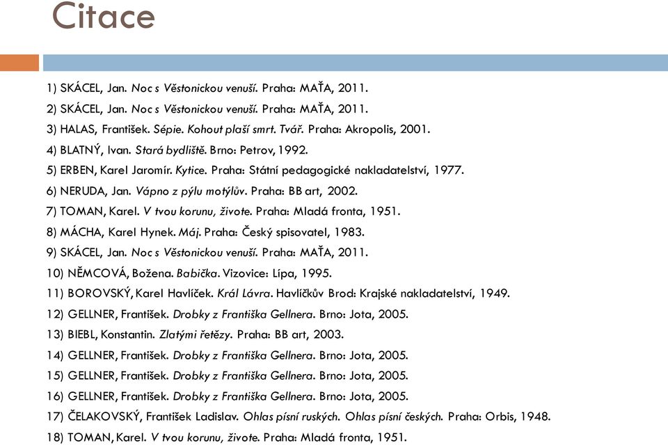 Praha: BB art, 2002. 7) TOMAN, Karel. V tvou korunu, živote. Praha: Mladá fronta, 1951. 8) MÁCHA, Karel Hynek. Máj. Praha: Český spisovatel, 1983. 9) SKÁCEL, Jan. Noc s Věstonickou venuší.