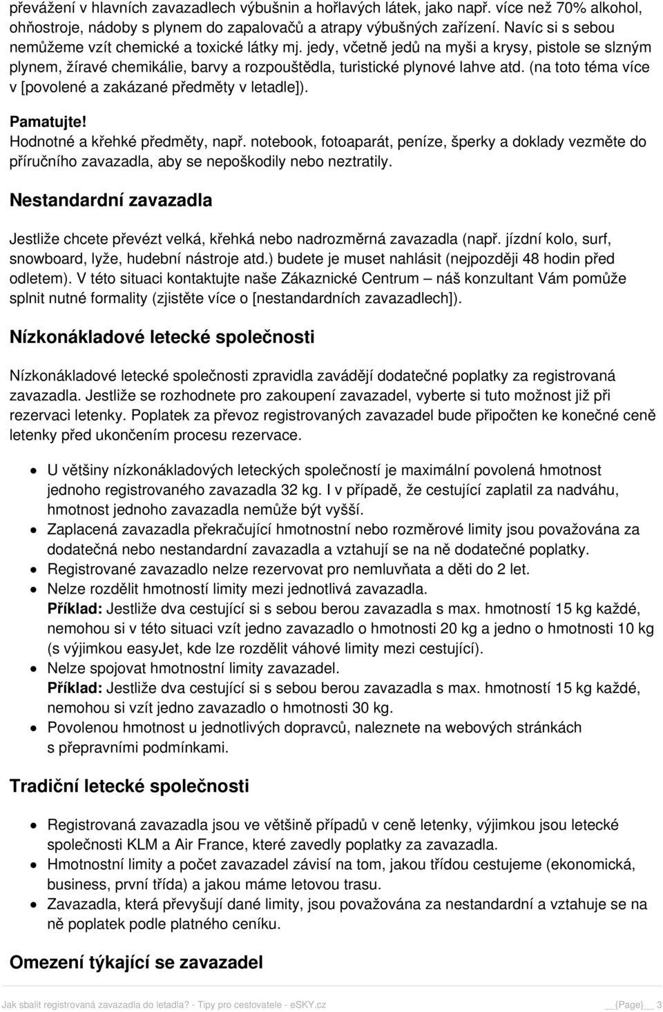 (na toto téma více v [povolené a zakázané předměty v letadle]). Pamatujte! Hodnotné a křehké předměty, např.