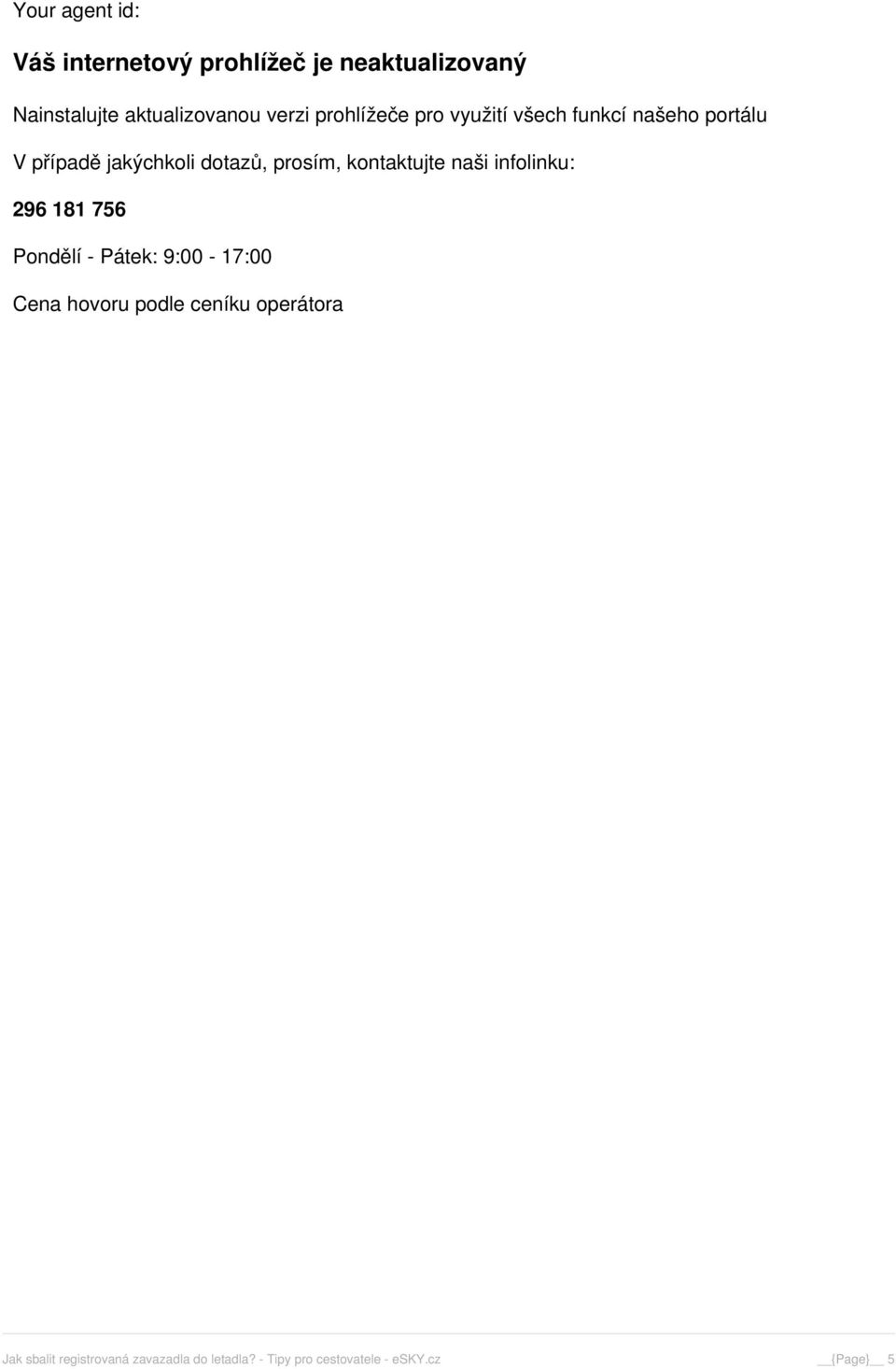 prosím, kontaktujte naši infolinku: 296 181 756 Pondělí - Pátek: 9:00-17:00 Cena hovoru