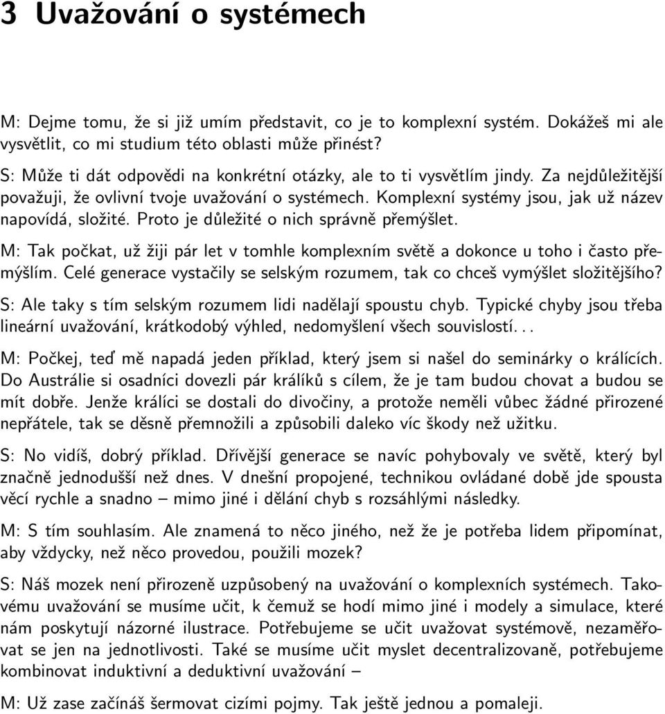 Proto je důležité o nich správně přemýšlet. M:Takpočkat,užžijipárletvtomhlekomplexnímsvětěadokonceutohoičastopřemýšlím. Celé generace vystačily se selským rozumem, tak co chceš vymýšlet složitějšího?