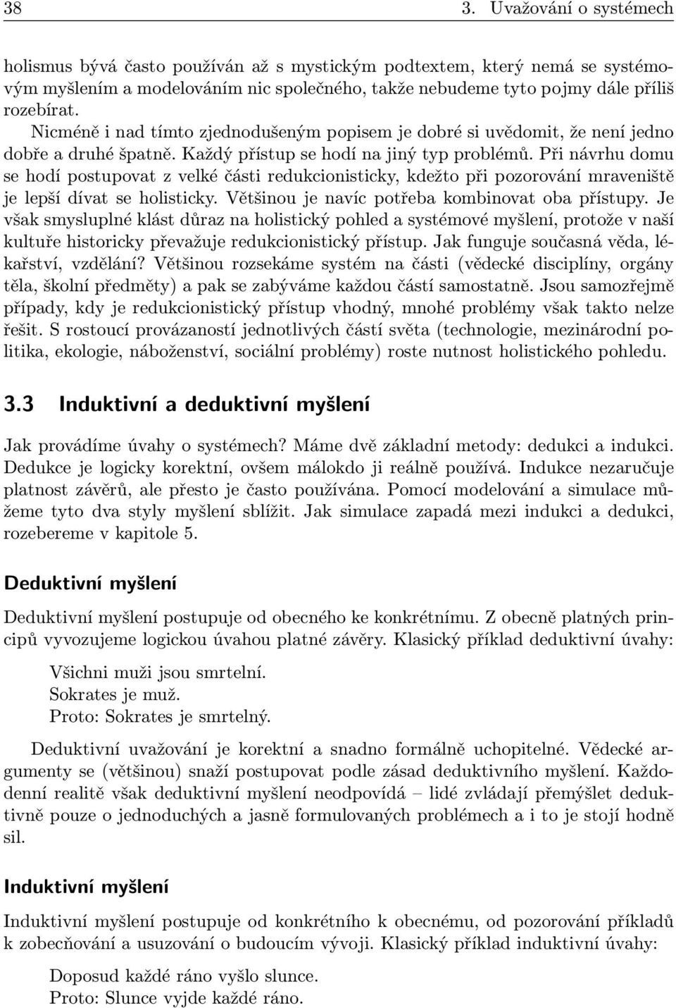 přinávrhudomu se hodí postupovat z velké části redukcionisticky, kdežto při pozorování mraveniště je lepší dívat se holisticky. Většinou je navíc potřeba kombinovat oba přístupy.