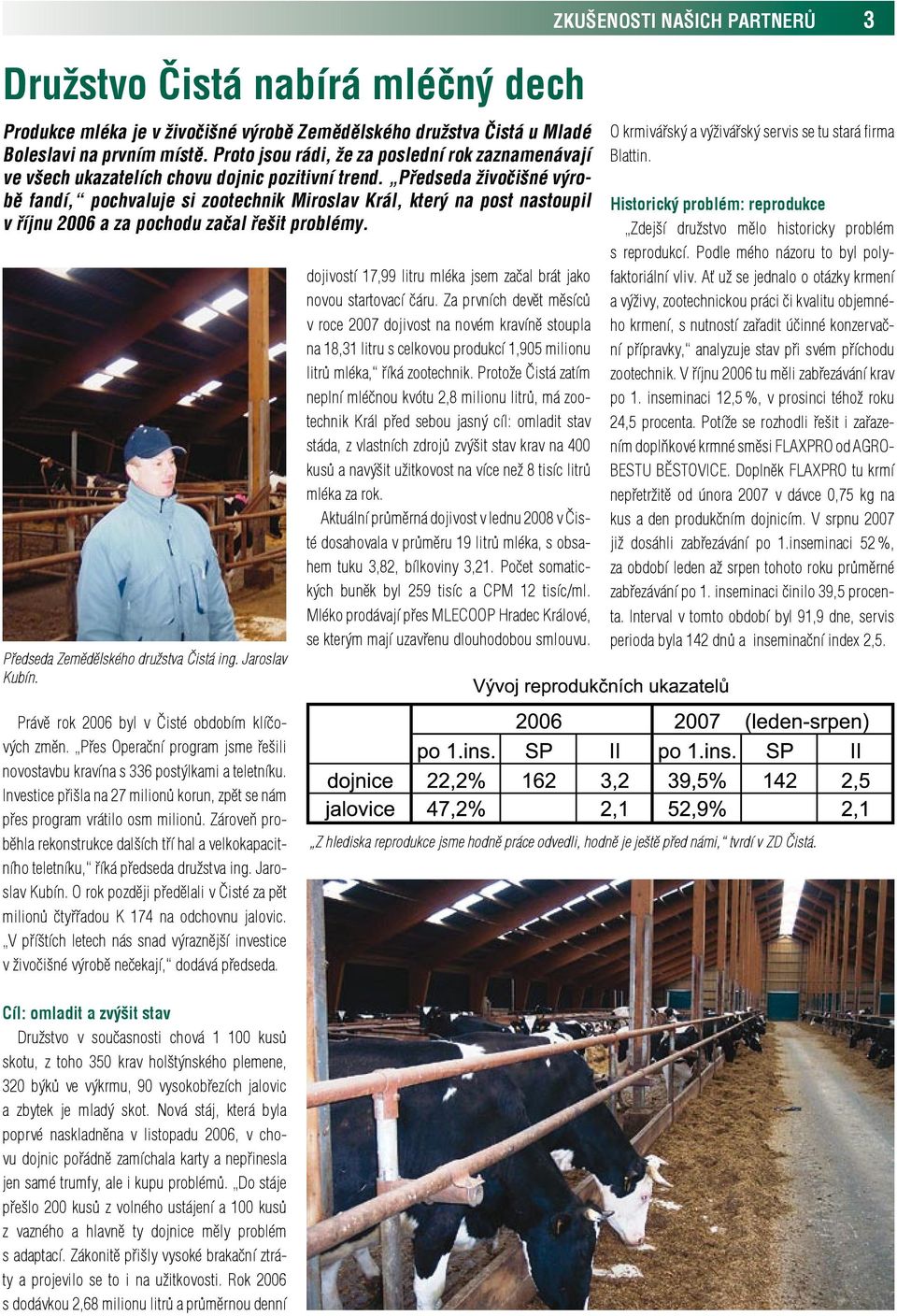 Předseda živočišné výrobě fandí, pochvaluje si zootechnik Miroslav Král, který na post nastoupil v říjnu 2006 a za pochodu začal řešit problémy. Předseda Zemědělského družstva Čistá ing.