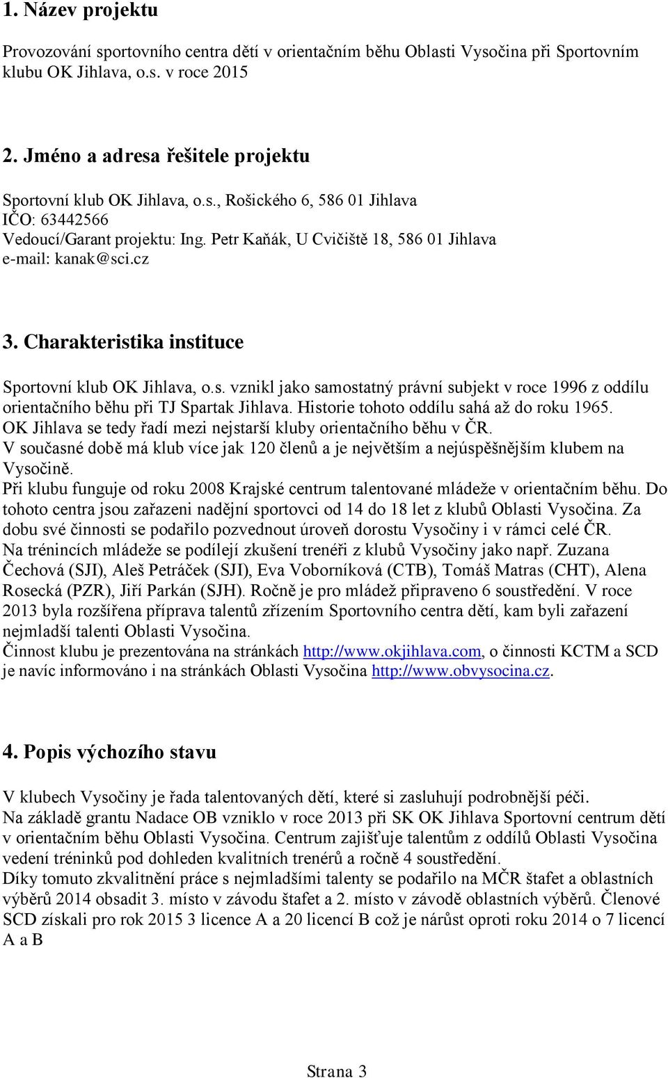 cz 3. Charakteristika instituce Sportovní klub OK Jihlava, o.s. vznikl jako samostatný právní subjekt v roce 1996 z oddílu orientačního běhu při TJ Spartak Jihlava.