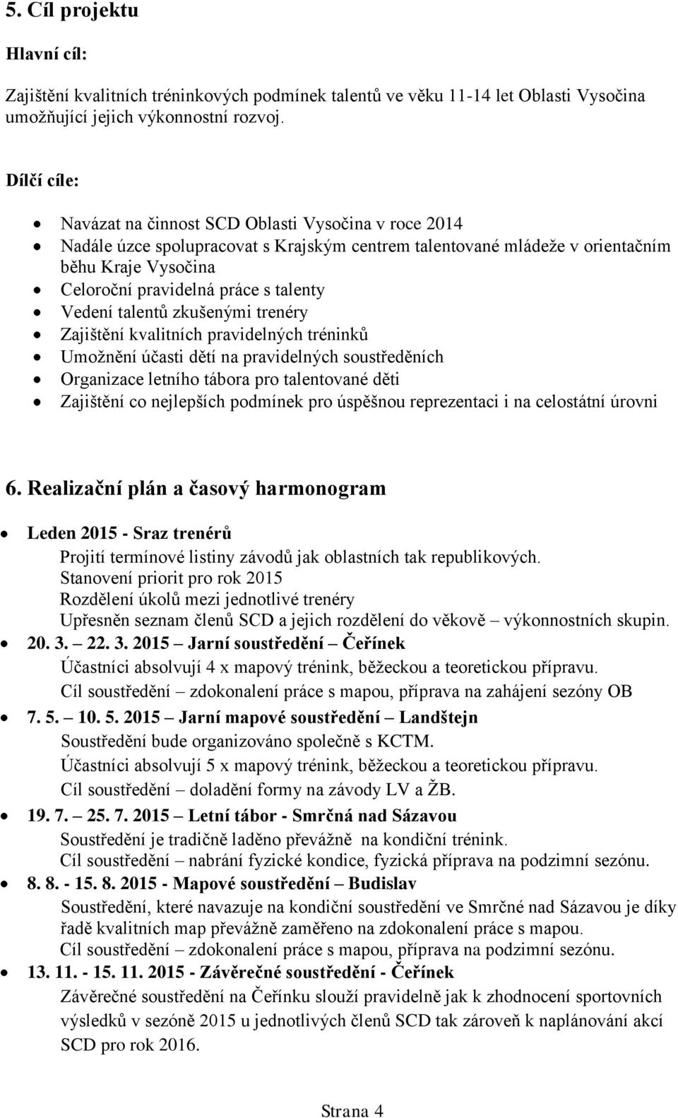 Vedení talentů zkušenými trenéry Zajištění kvalitních pravidelných tréninků Umožnění účasti dětí na pravidelných soustředěních Organizace letního tábora pro talentované děti Zajištění co nejlepších