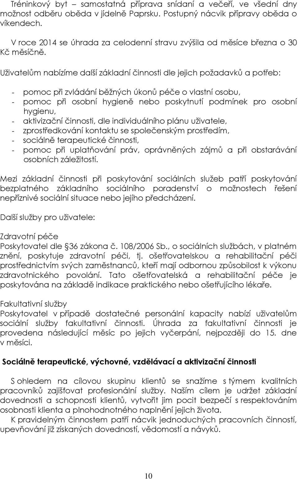 Uživatelům nabízíme další základní činnosti dle jejich požadavků a potřeb: - pomoc při zvládání běžných úkonů péče o vlastní osobu, - pomoc při osobní hygieně nebo poskytnutí podmínek pro osobní