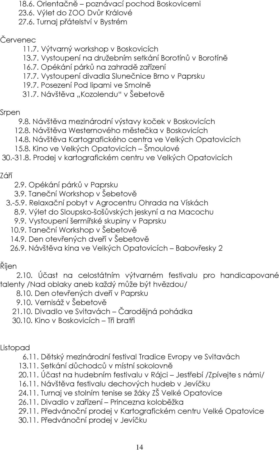 Návštěva mezinárodní výstavy koček v Boskovicích 12.8. Návštěva Westernového městečka v Boskovicích 14.8. Návštěva Kartografického centra ve Velkých Opatovicích 15.8. Kino ve Velkých Opatovicích Šmoulové 30.