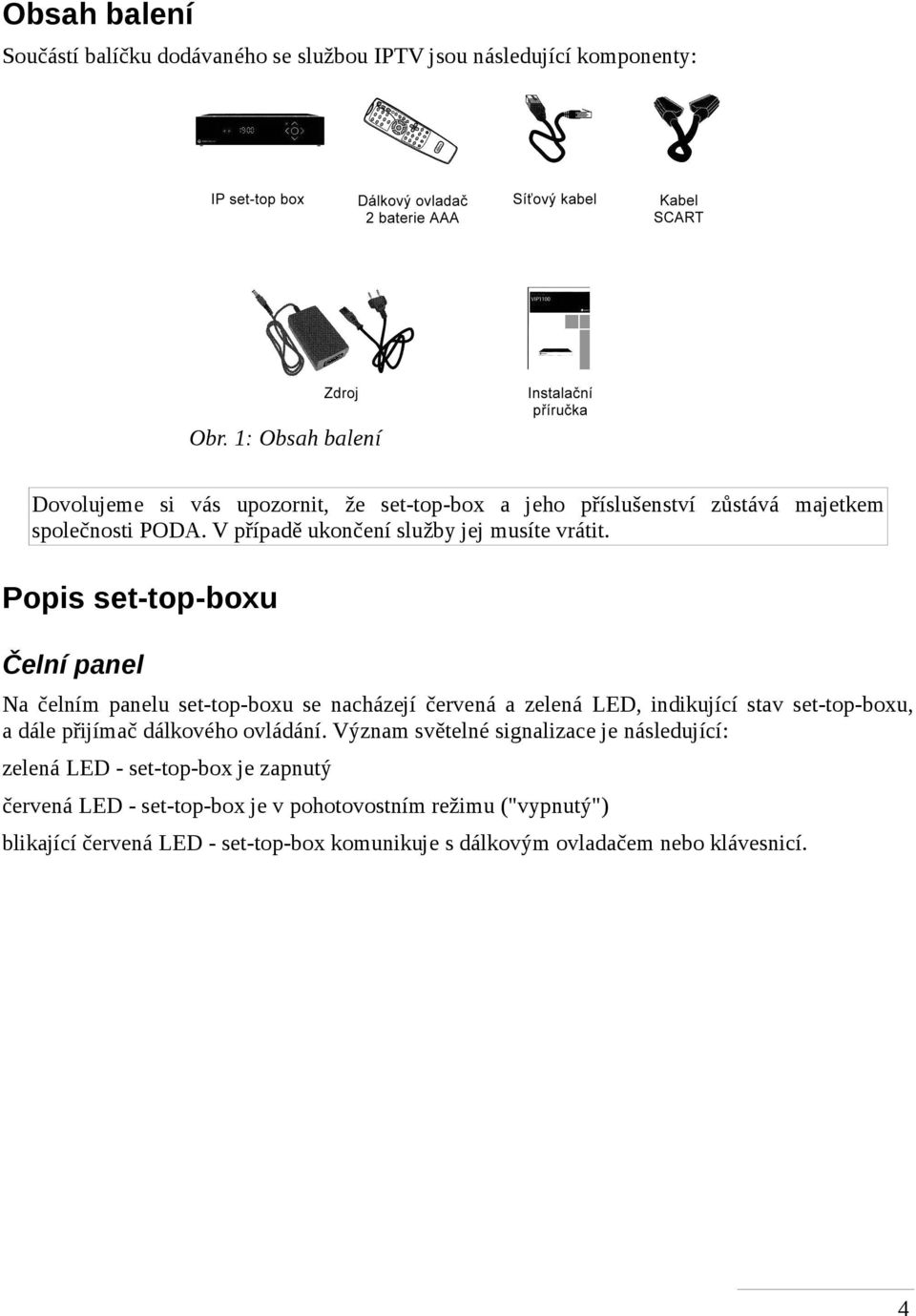 Popis set-top-boxu Čelní panel Na čelním panelu set-top-boxu se nacházejí červená a zelená LED, indikující stav set-top-boxu, a dále přijímač dálkového ovládání.