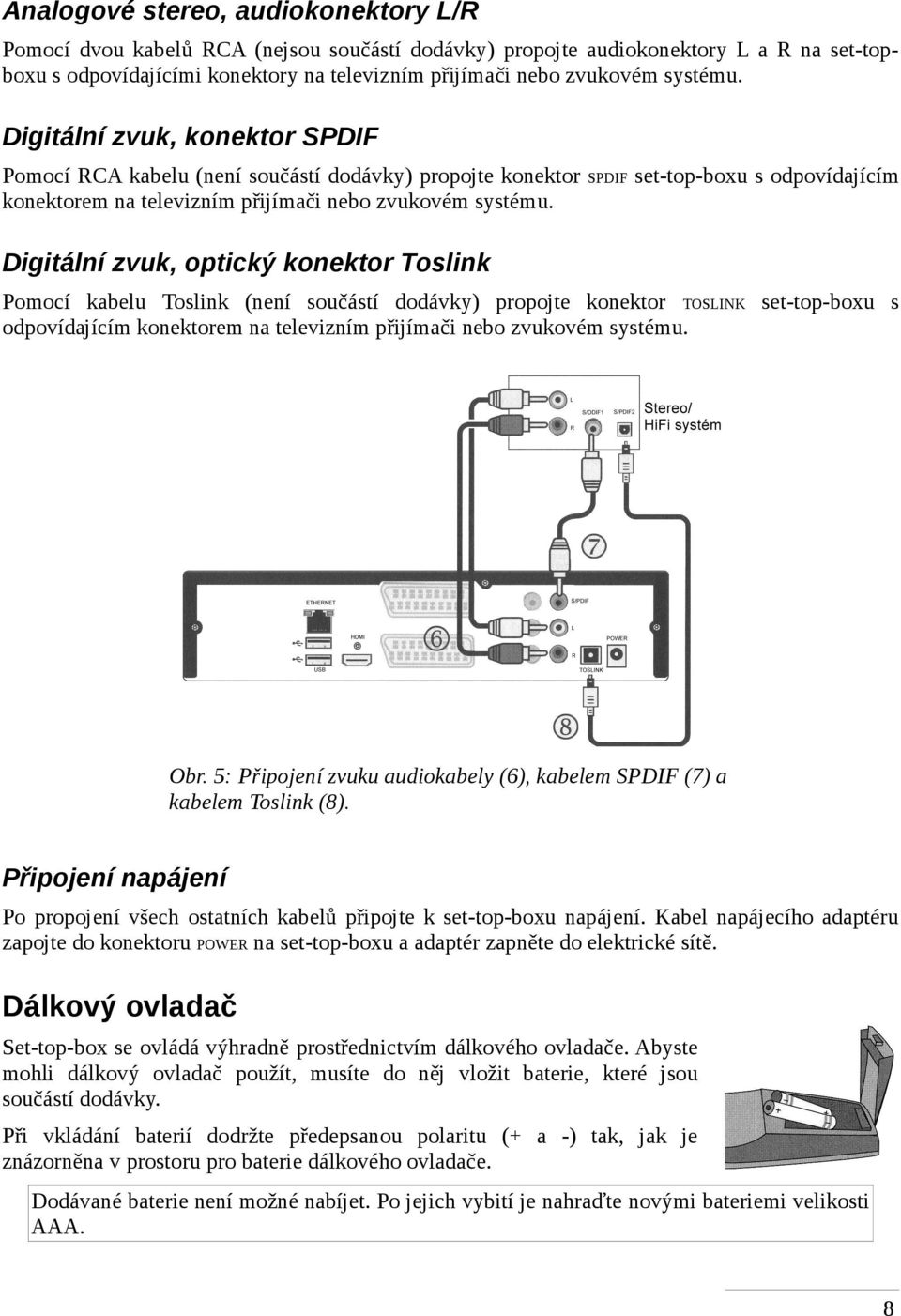 SPDIF set-top-boxu s odpovídajícím Digitální zvuk, optický konektor Toslink Pomocí kabelu Toslink (není součástí dodávky) propojte konektor TOSLINK set-top-boxu s odpovídajícím konektorem na