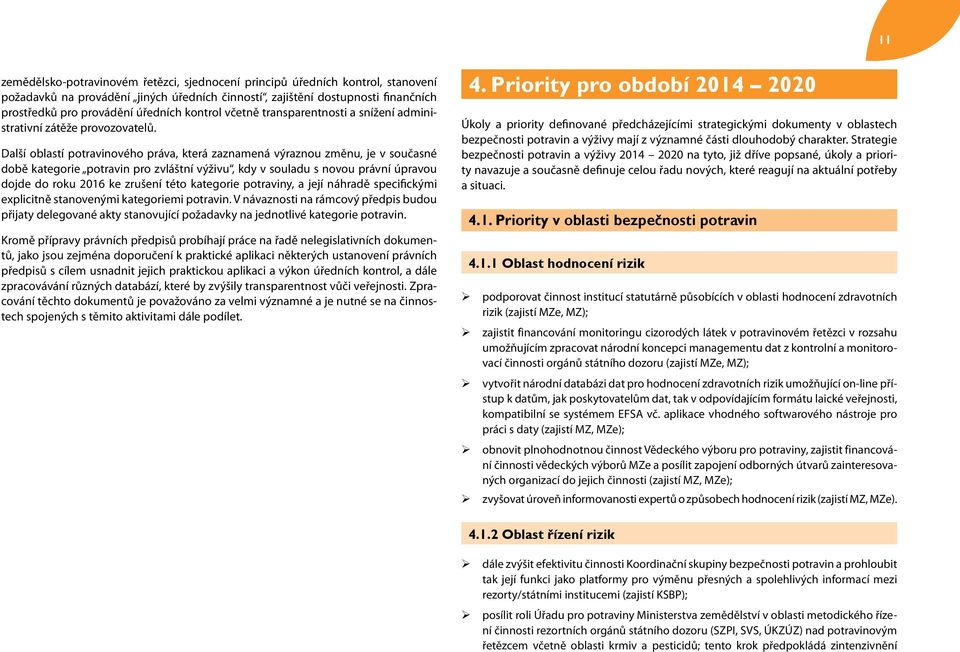 Další oblastí potravinového práva, která zaznamená výraznou změnu, je v současné době kategorie potravin pro zvláštní výživu, kdy v souladu s novou právní úpravou dojde do roku 2016 ke zrušení této