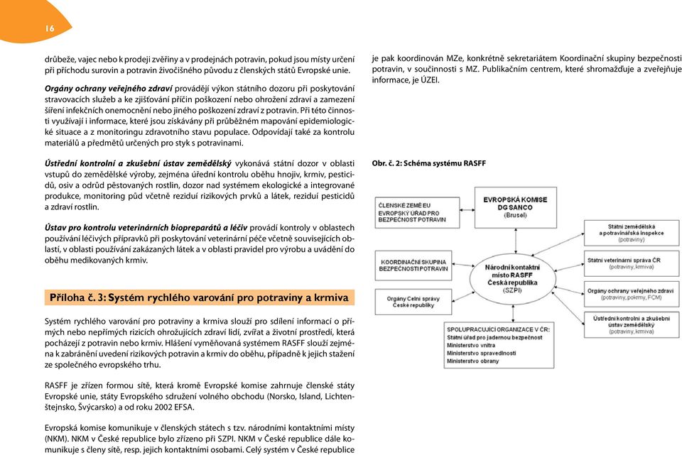 jiného poškození zdraví z potravin. Při této činnosti využívají i informace, které jsou získávány při průběžném mapování epidemiologické situace a z monitoringu zdravotního stavu populace.