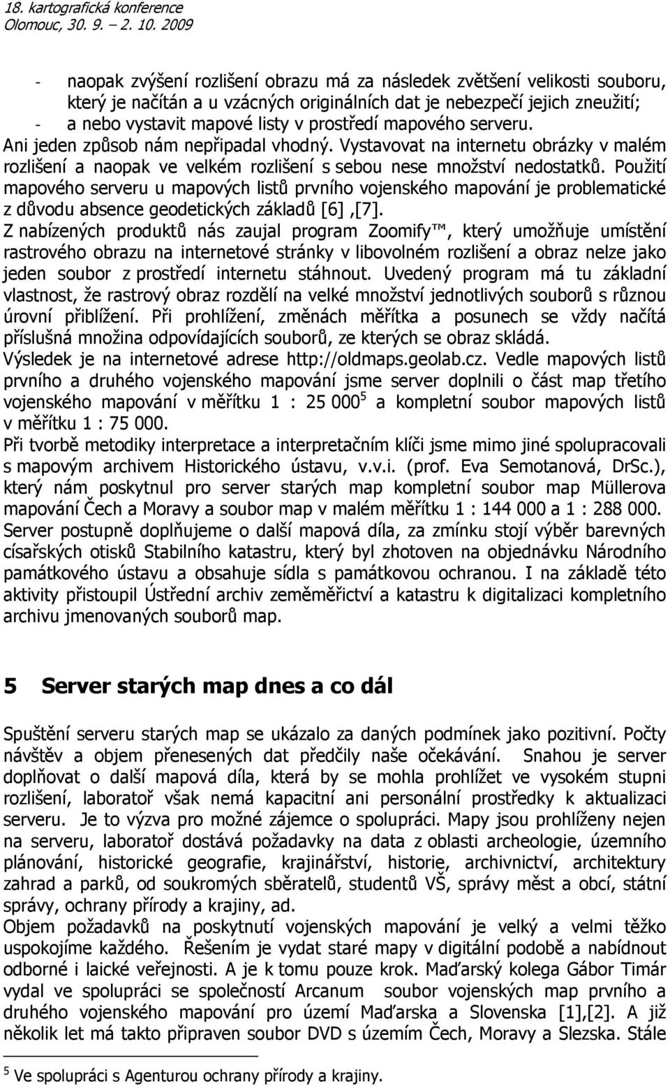 Použití mapového serveru u mapových listů prvního vojenského mapování je problematické z důvodu absence geodetických základů [6],[7].