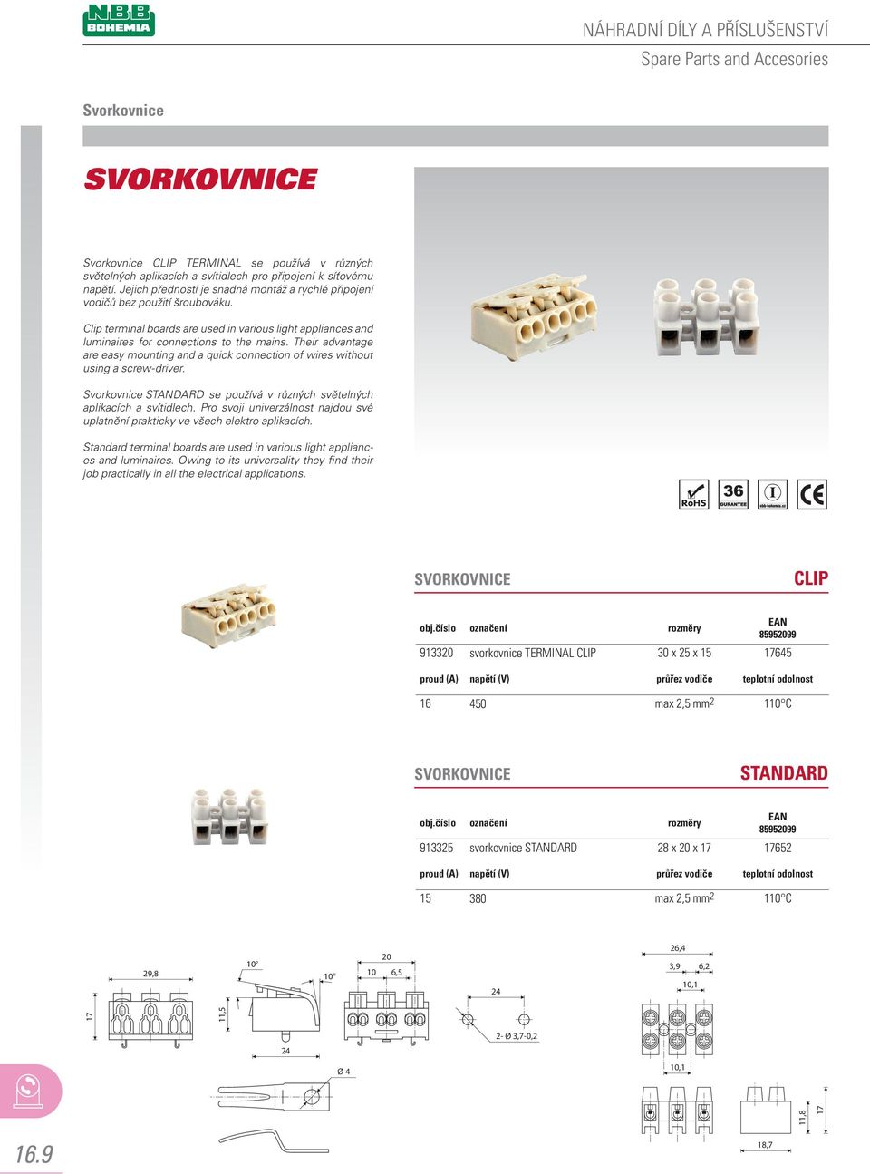 Their advantage are easy mounting and a quick connection of wires without using a screw-driver. Svorkovnice STANDARD se používá v různých světelných aplikacích a svítidlech.