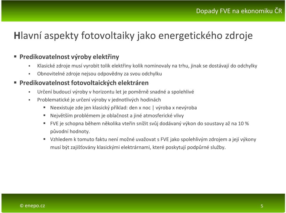 jednotlivých hodinách Neexistuje zde jen klasický příklad: den x noc výroba x nevýroba Největším problémem je oblačnost a jiné atmosferické vlivy FVE je schopna během několika vteřin snížit svůj