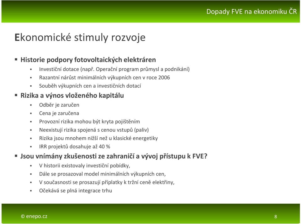 zaručen Cena je zaručena Provozní rizika mohou být kryta pojištěním Neexistují rizika spojená s cenou vstupů (paliv) Rizika jsou mnohem nižší než u klasické energetiky IRR projektů