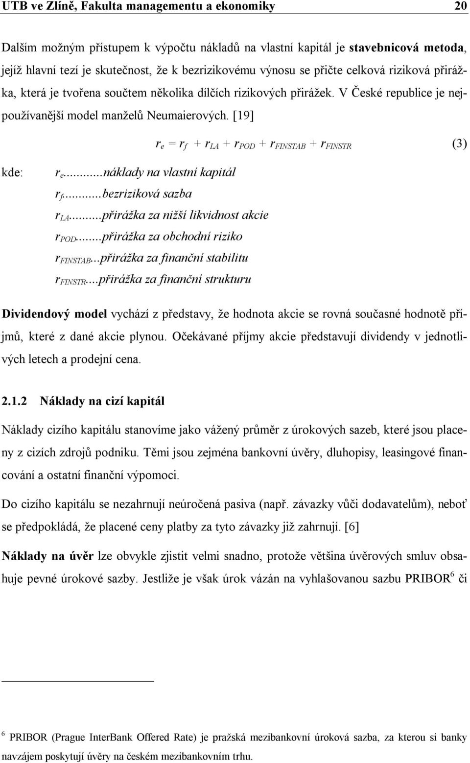 [19] r e = r f + r LA + r POD + r FINSTAB + r FINSTR (3) kde: r e...náklady na vlastní kapitál r f...bezriziková sazba r LA...přirážka za nižší likvidnost akcie r POD.