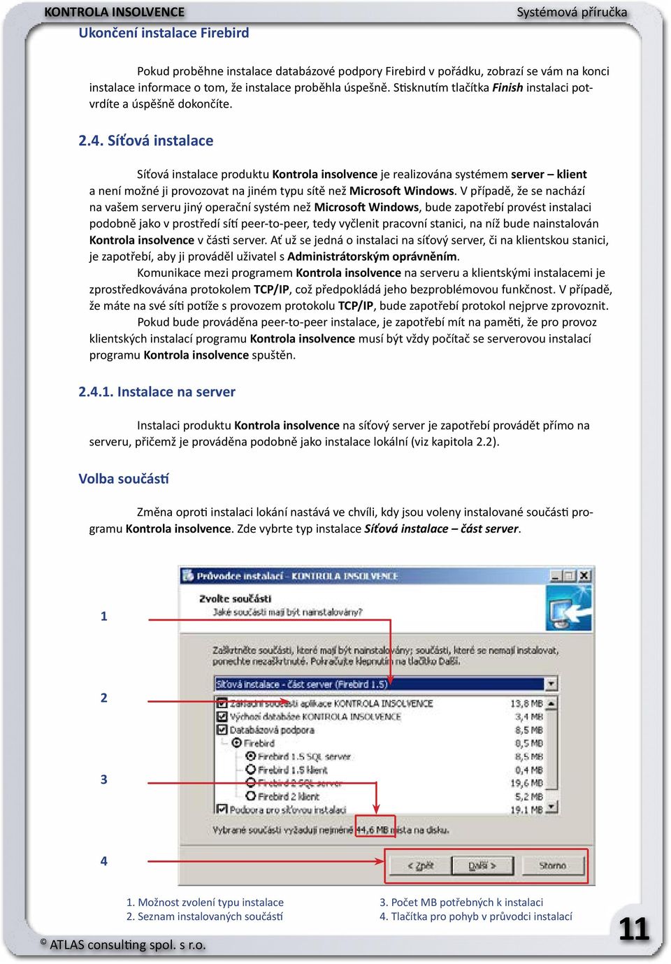 Síťová instalace Síťová instalace produktu Kontrola insolvence je realizována systémem server klient a není možné ji provozovat na jiném typu sítě než Microsoft Windows.