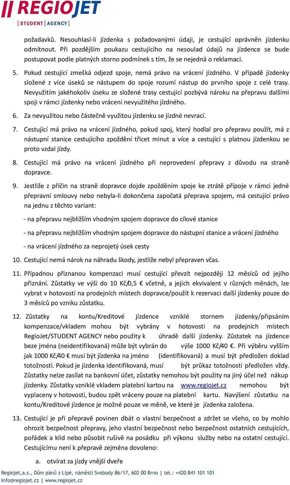 Pokud cestující zmešká odjezd spoje, nemá právo na vrácení jízdného. V případě jízdenky složené z více úseků se nástupem do spoje rozumí nástup do prvního spoje z celé trasy.